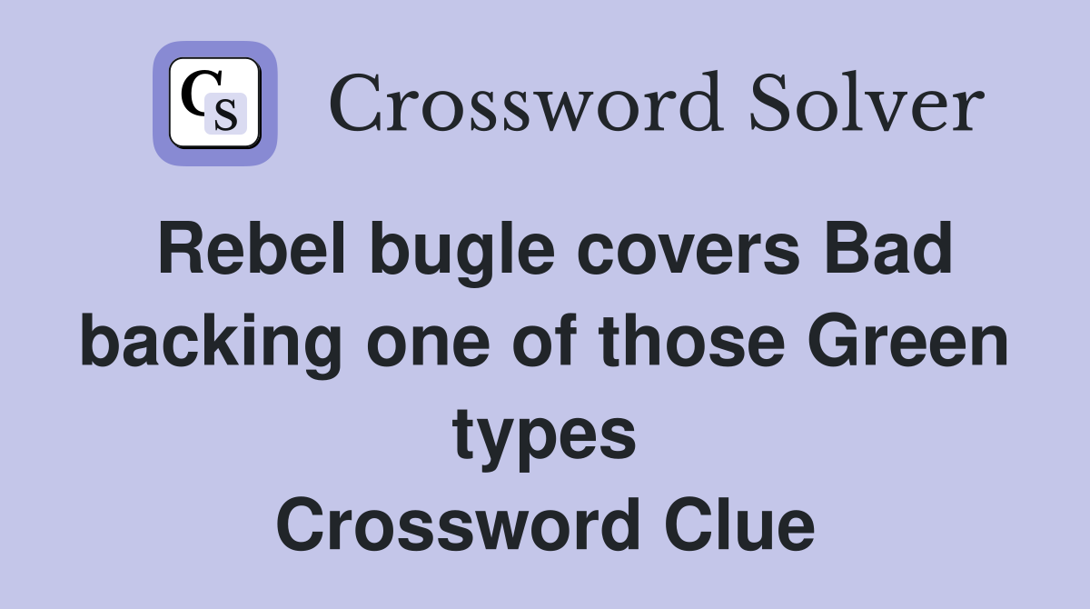 Rebel bugle covers Bad backing one of those Green types Crossword Clue