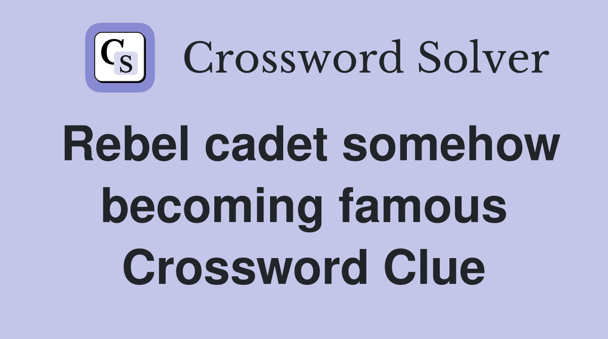 Rebel cadet somehow becoming famous Crossword Clue