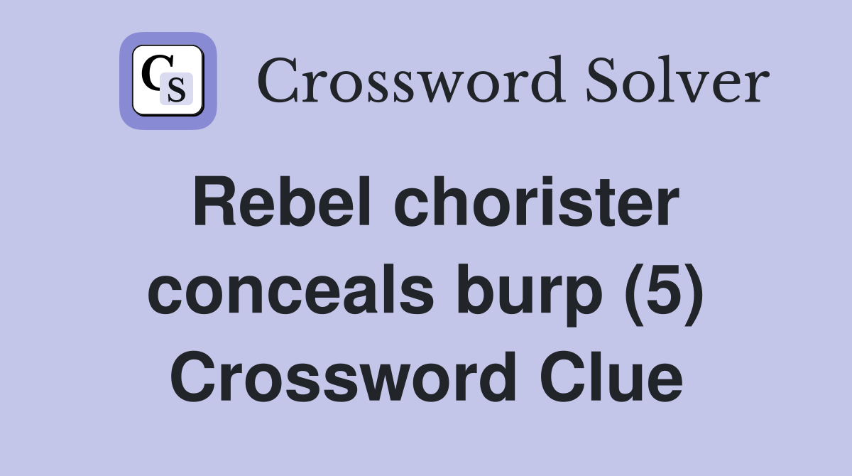 Rebel chorister conceals burp (5) Crossword Clue