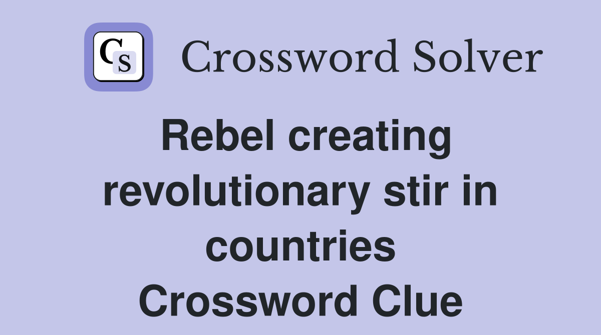 Rebel creating revolutionary stir in countries Crossword Clue