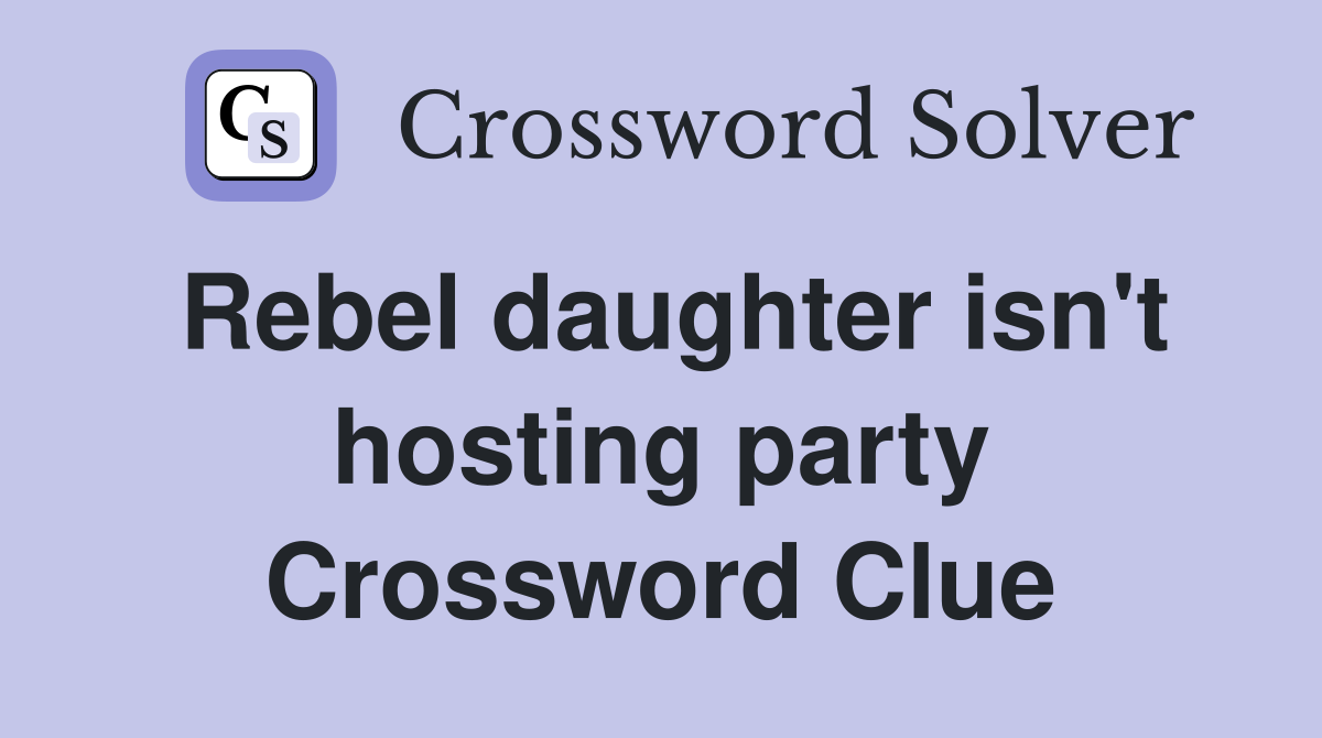 Rebel daughter isn't hosting party Crossword Clue