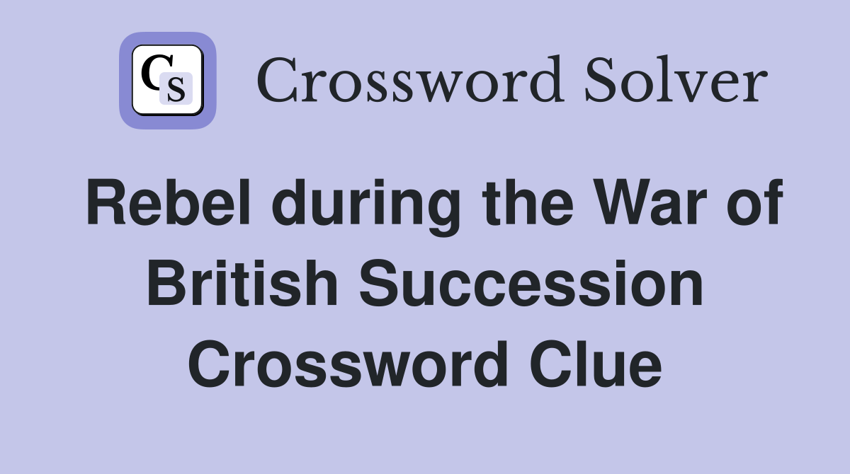 Rebel during the War of British Succession Crossword Clue