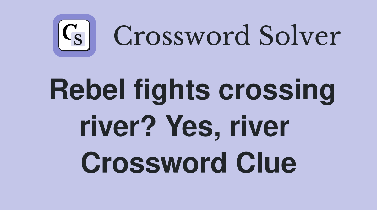 Rebel fights crossing river? Yes, river  Crossword Clue