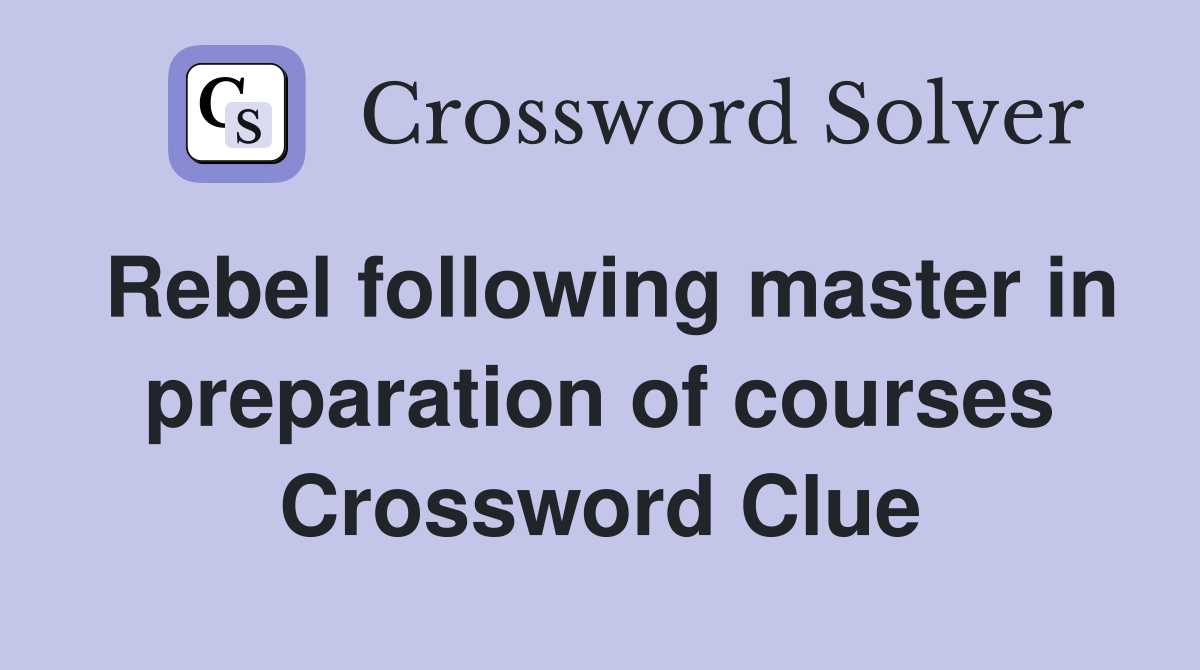 Rebel following master in preparation of courses Crossword Clue