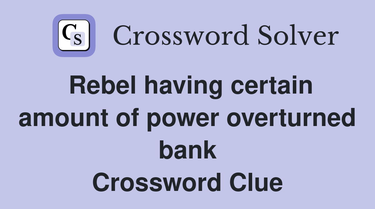 Rebel having certain amount of power overturned bank Crossword Clue