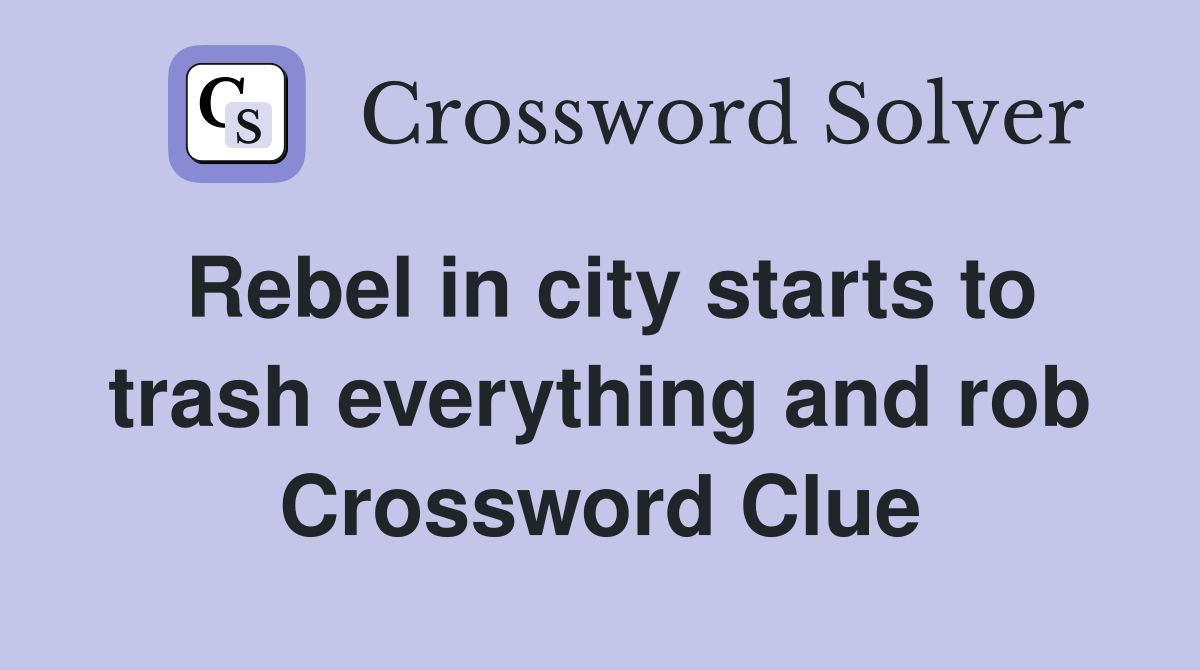 Rebel in city starts to trash everything and rob Crossword Clue
