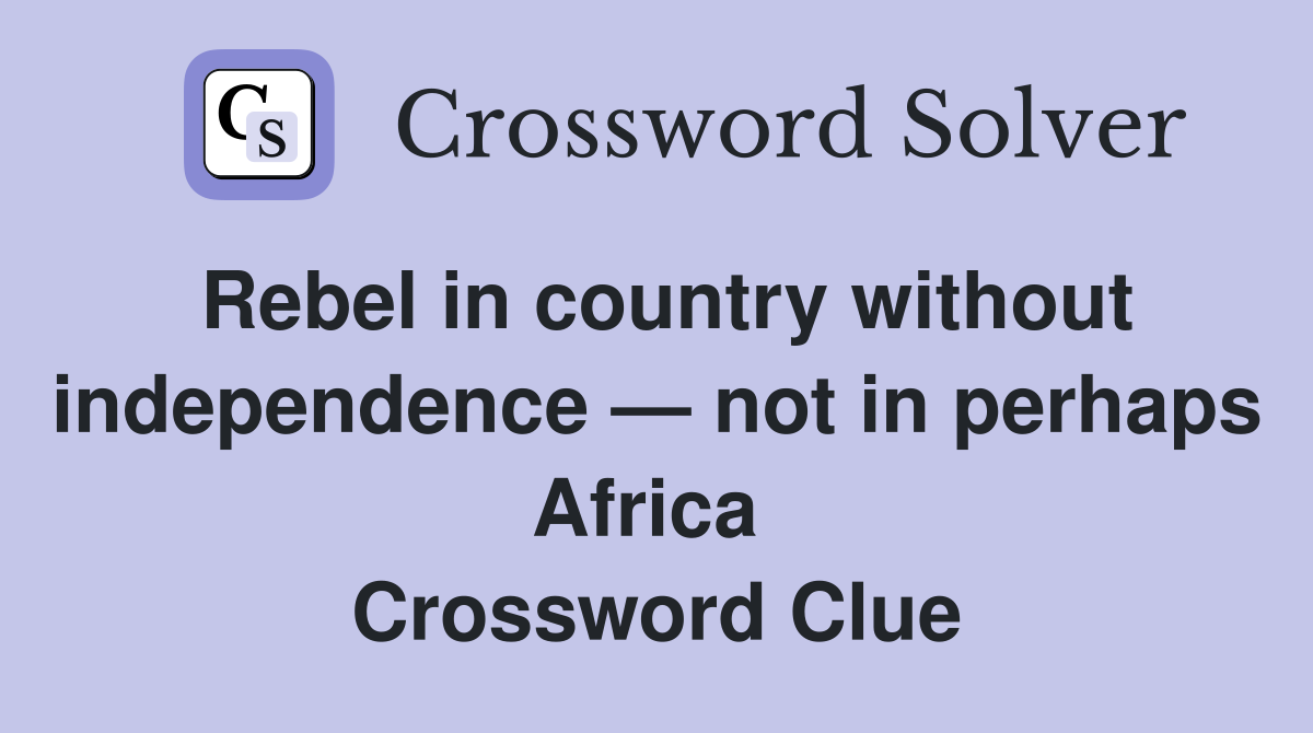 Rebel in country without independence — not in perhaps Africa  Crossword Clue