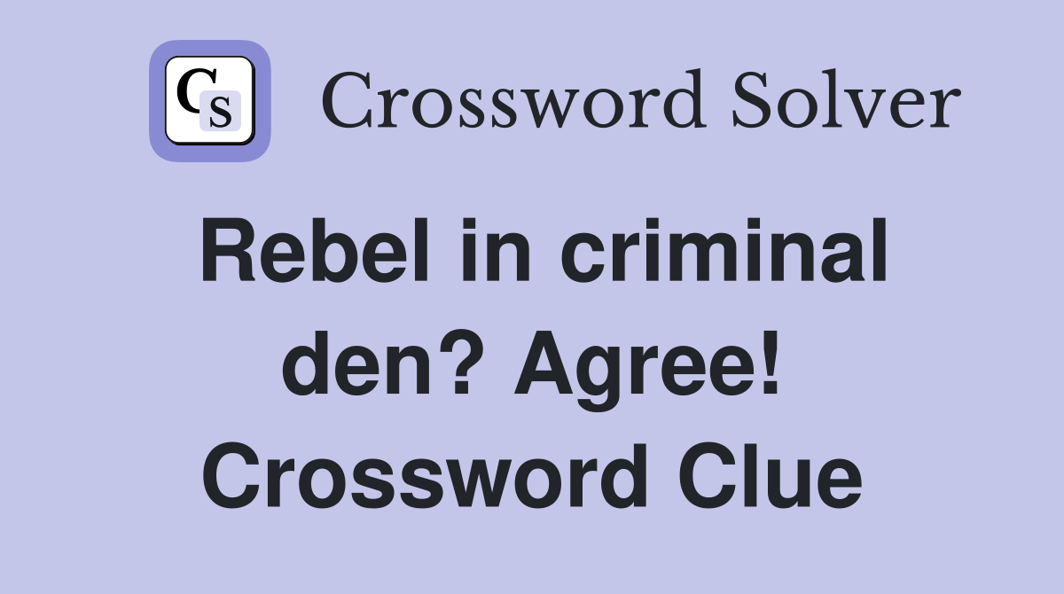 Rebel in criminal den? Agree! Crossword Clue