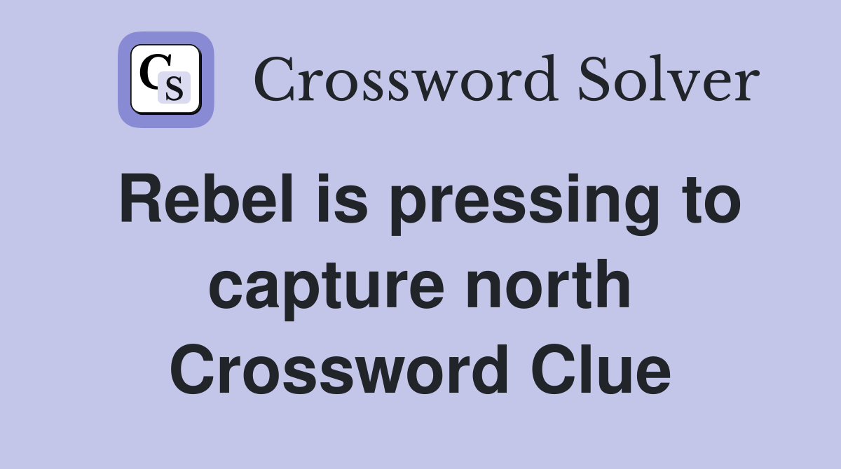 Rebel is pressing to capture north Crossword Clue