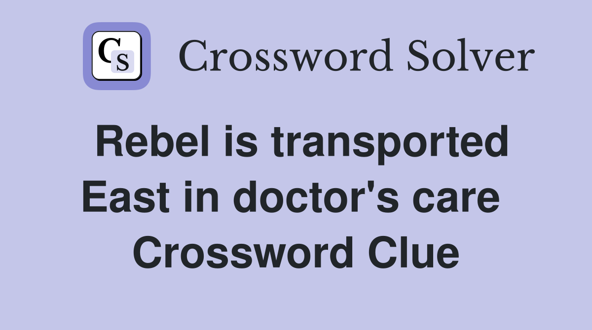 Rebel is transported East in doctor's care  Crossword Clue