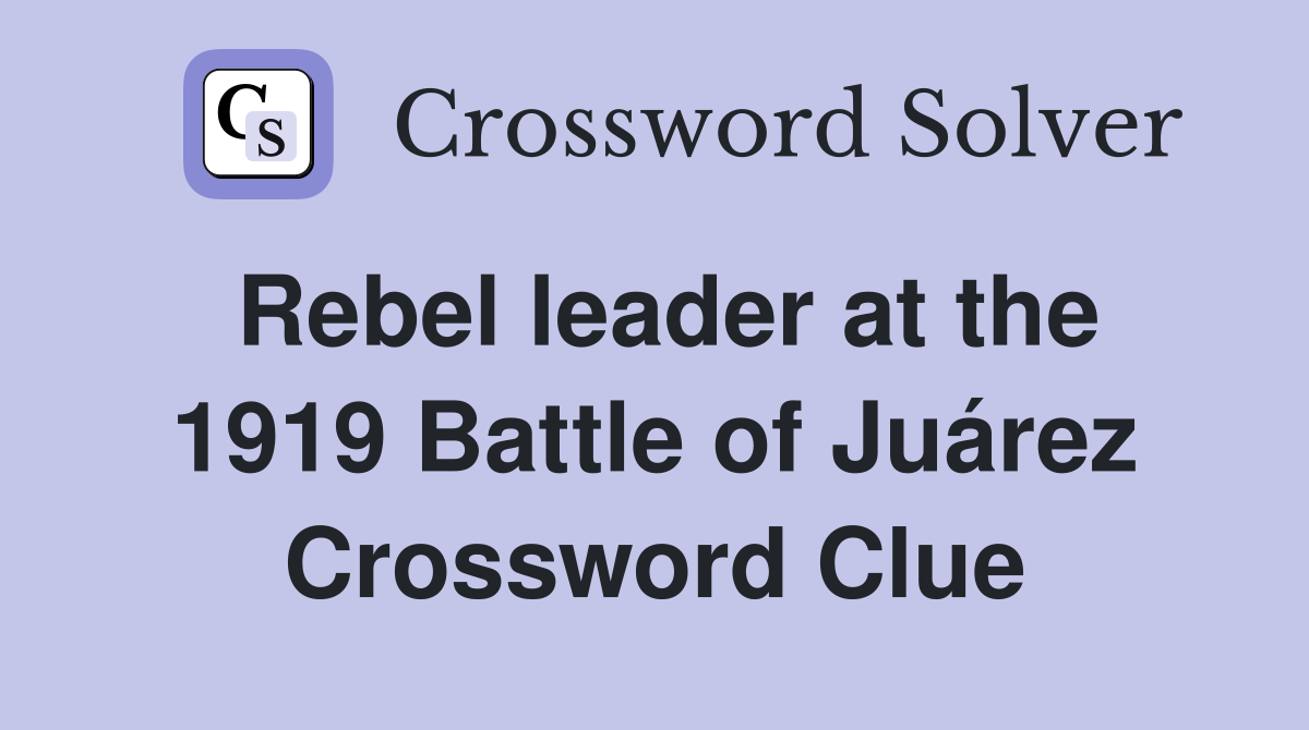 Rebel leader at the 1919 Battle of Juárez Crossword Clue
