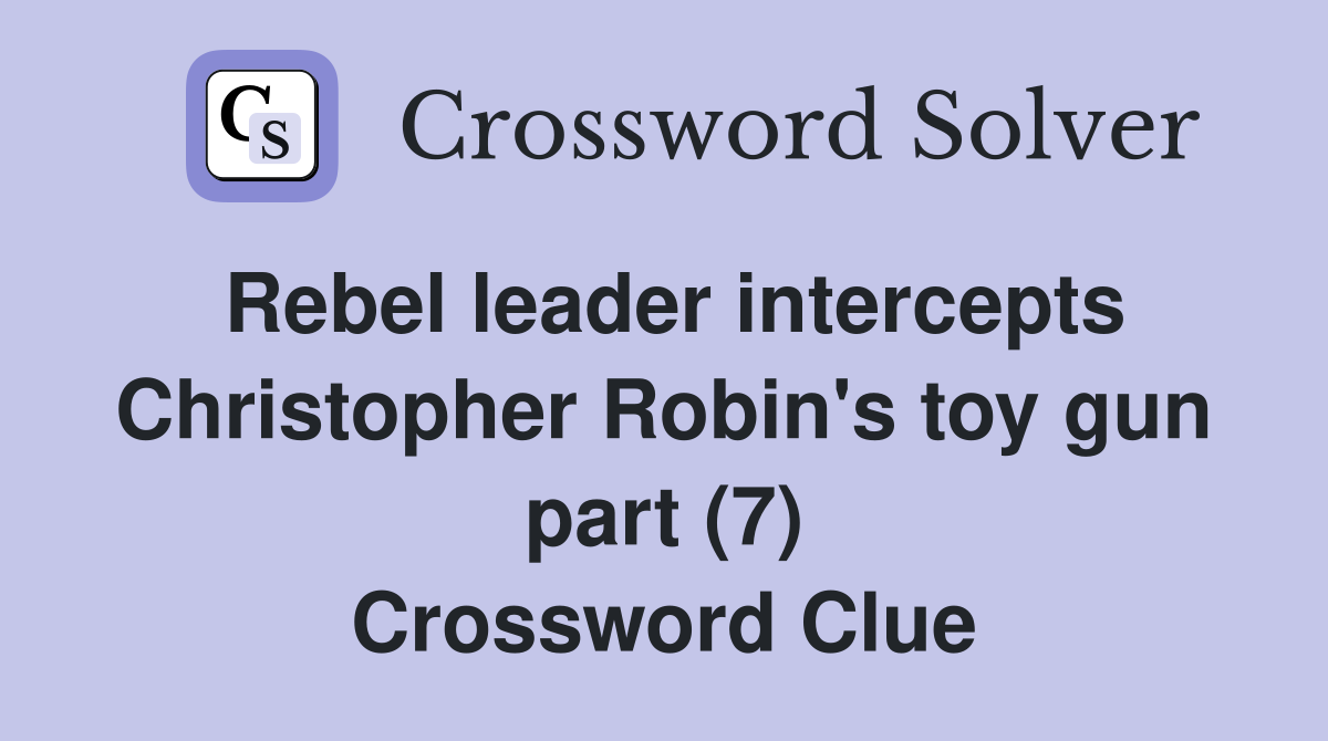 Rebel leader intercepts Christopher Robin's toy gun part (7) Crossword Clue