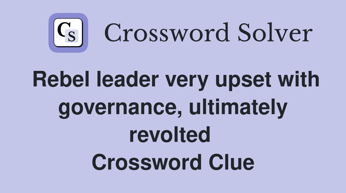 Rebel leader very upset with governance, ultimately revolted  Crossword Clue