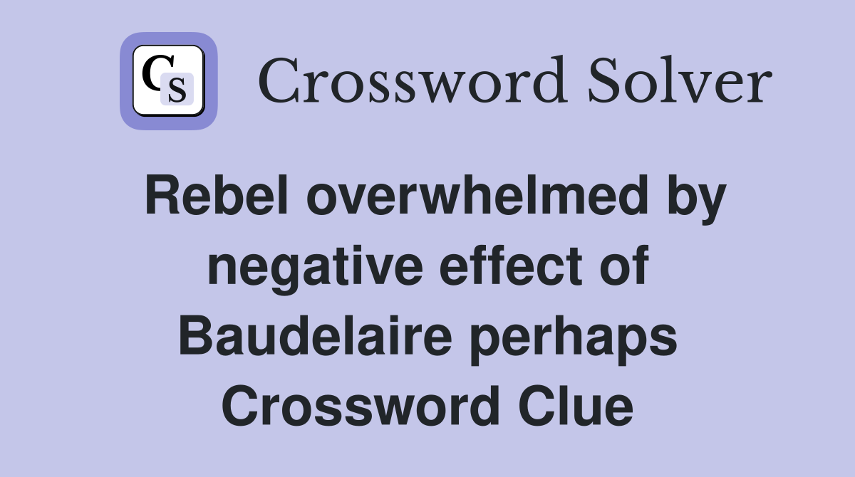 Rebel overwhelmed by negative effect of Baudelaire perhaps Crossword Clue
