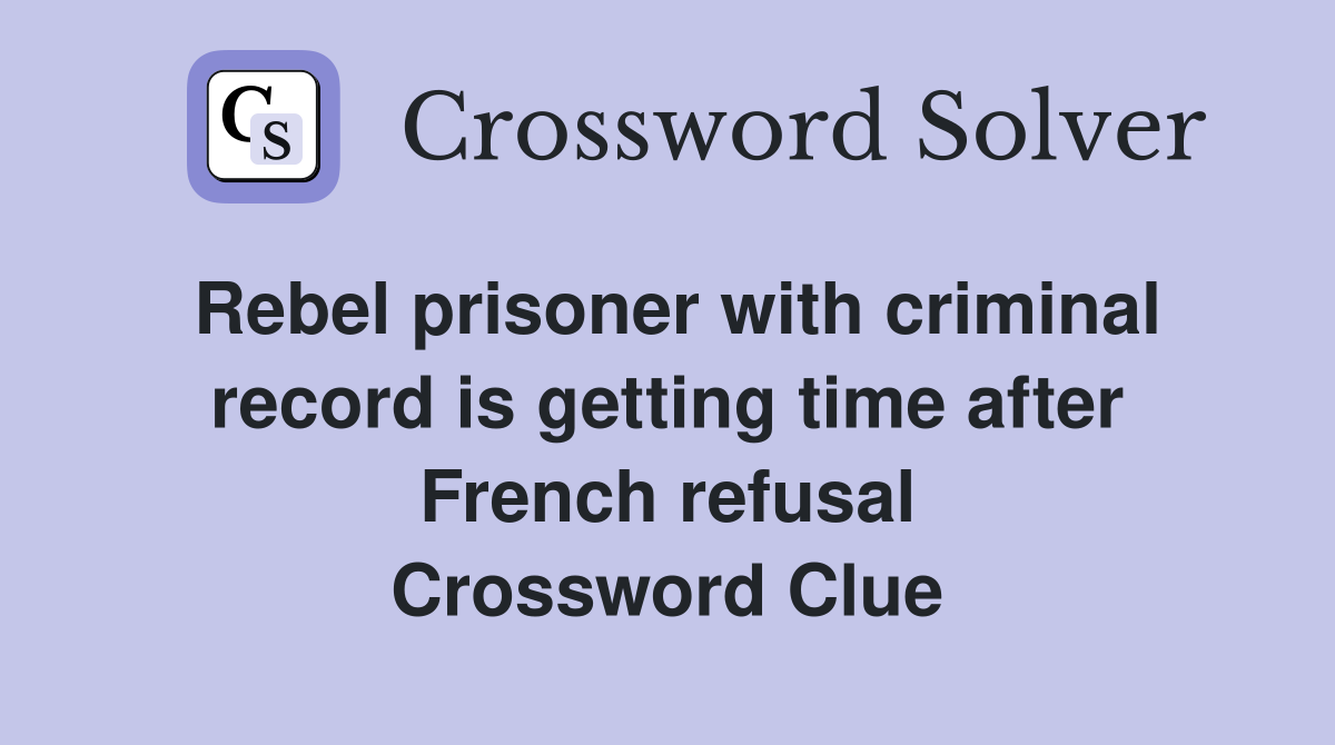 Rebel prisoner with criminal record is getting time after French refusal Crossword Clue