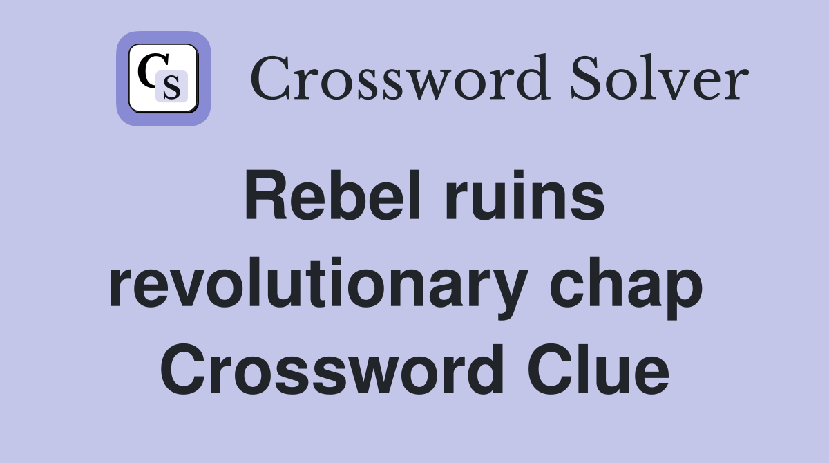 Rebel ruins revolutionary chap  Crossword Clue
