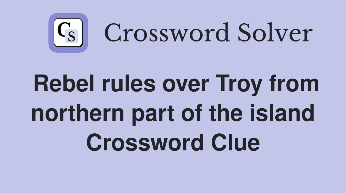 Rebel rules over Troy from northern part of the island Crossword Clue