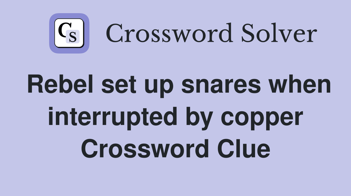 Rebel set up snares when interrupted by copper Crossword Clue