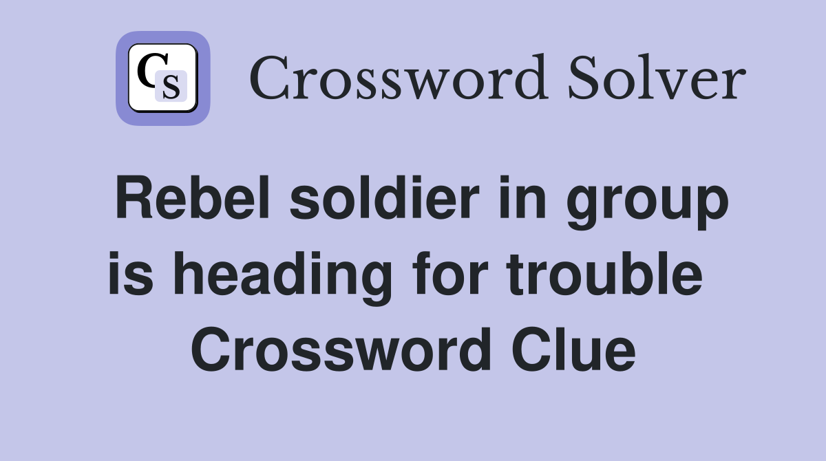 Rebel soldier in group is heading for trouble  Crossword Clue