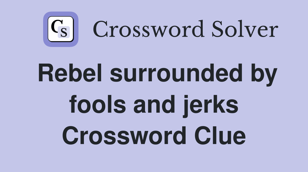 Rebel surrounded by fools and jerks Crossword Clue