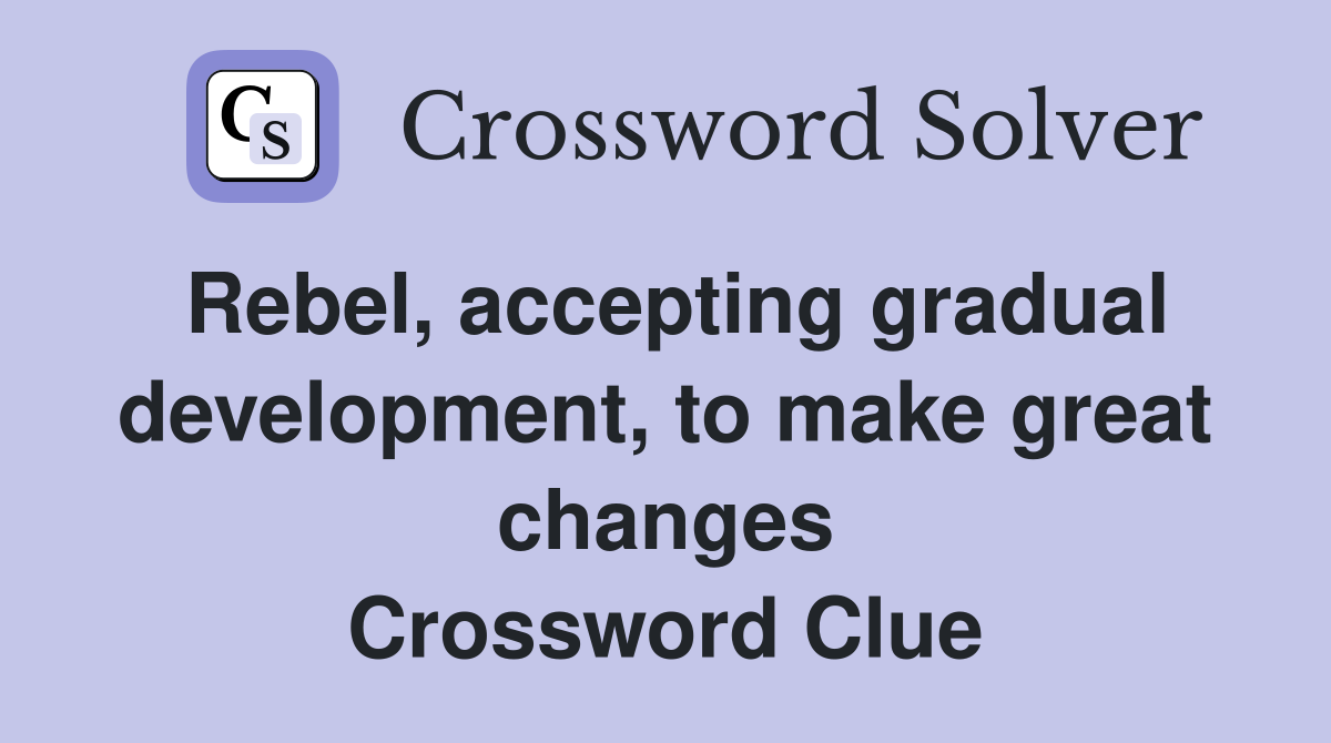Rebel, accepting gradual development, to make great changes Crossword Clue