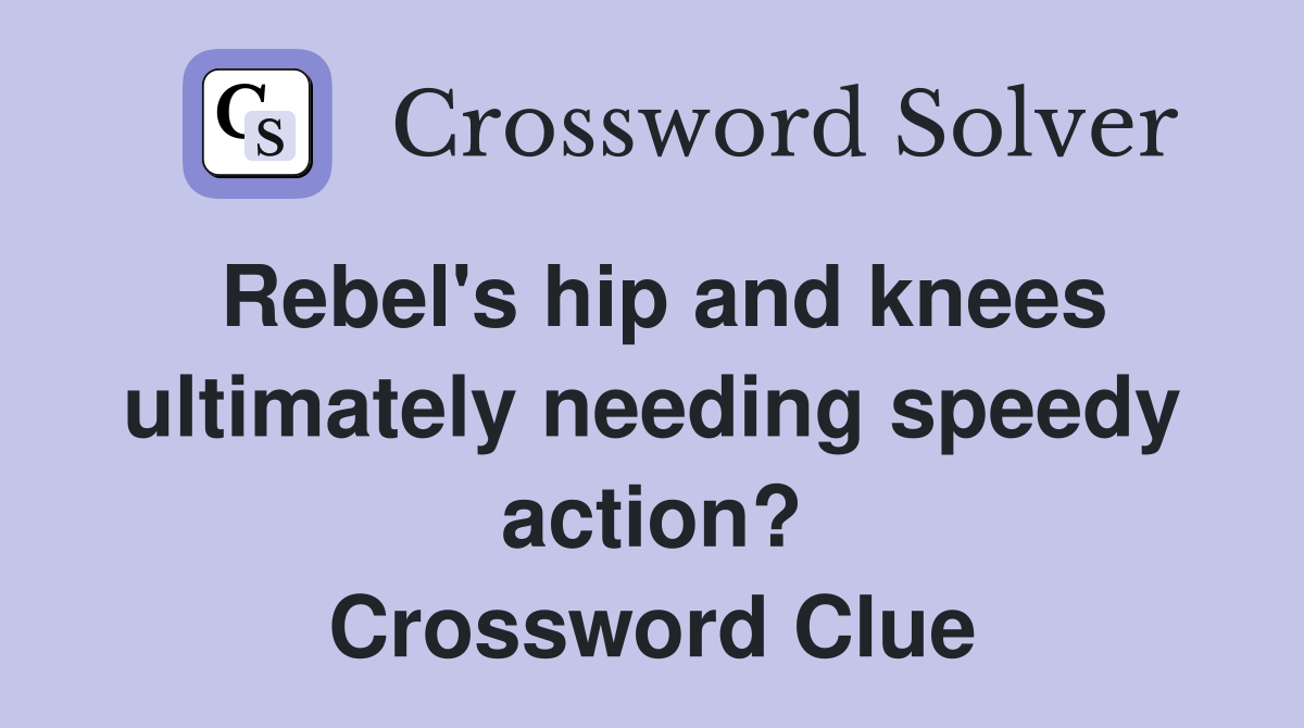 Rebel's hip and knees ultimately needing speedy action? Crossword Clue