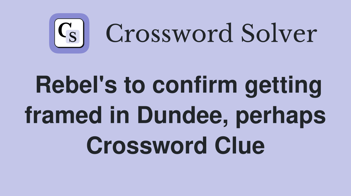 Rebel's to confirm getting framed in Dundee, perhaps Crossword Clue