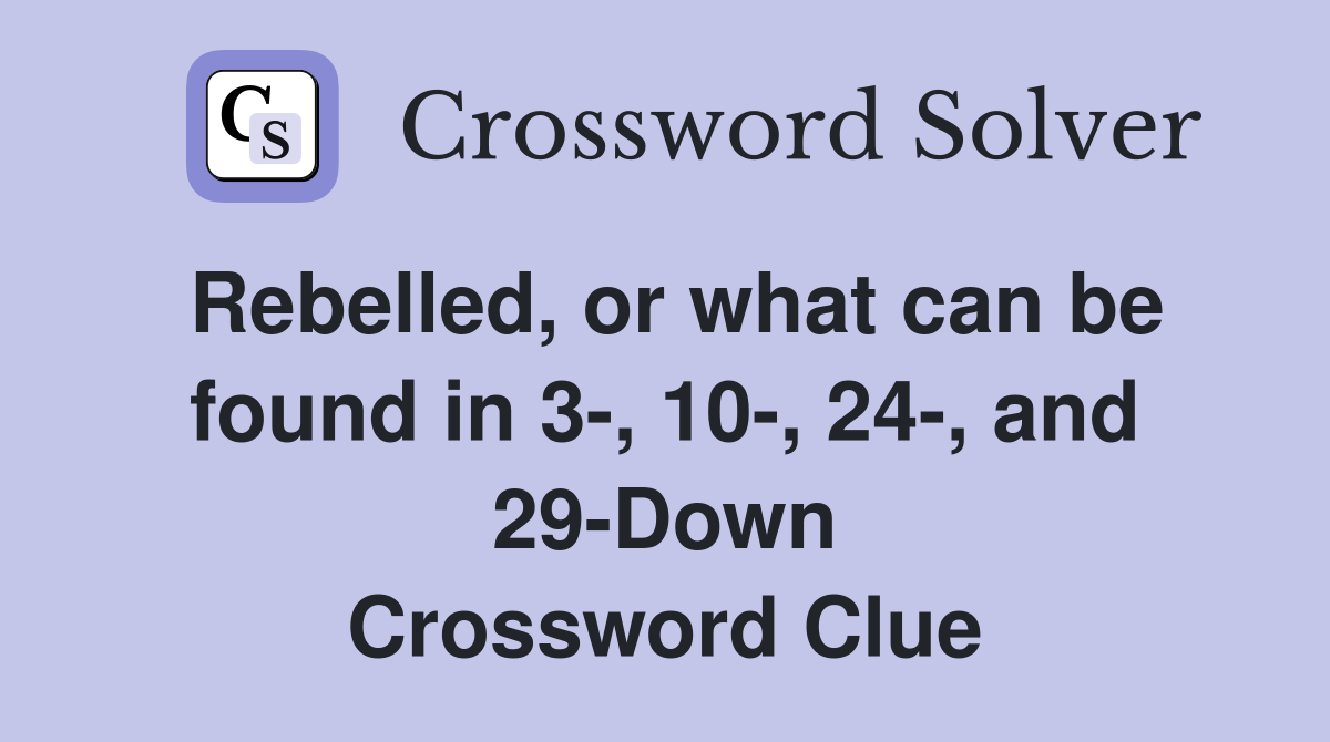 Rebelled, or what can be found in 3-, 10-, 24-, and 29-Down Crossword Clue