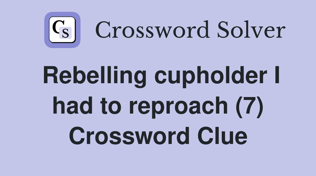 Rebelling cupholder I had to reproach (7) Crossword Clue