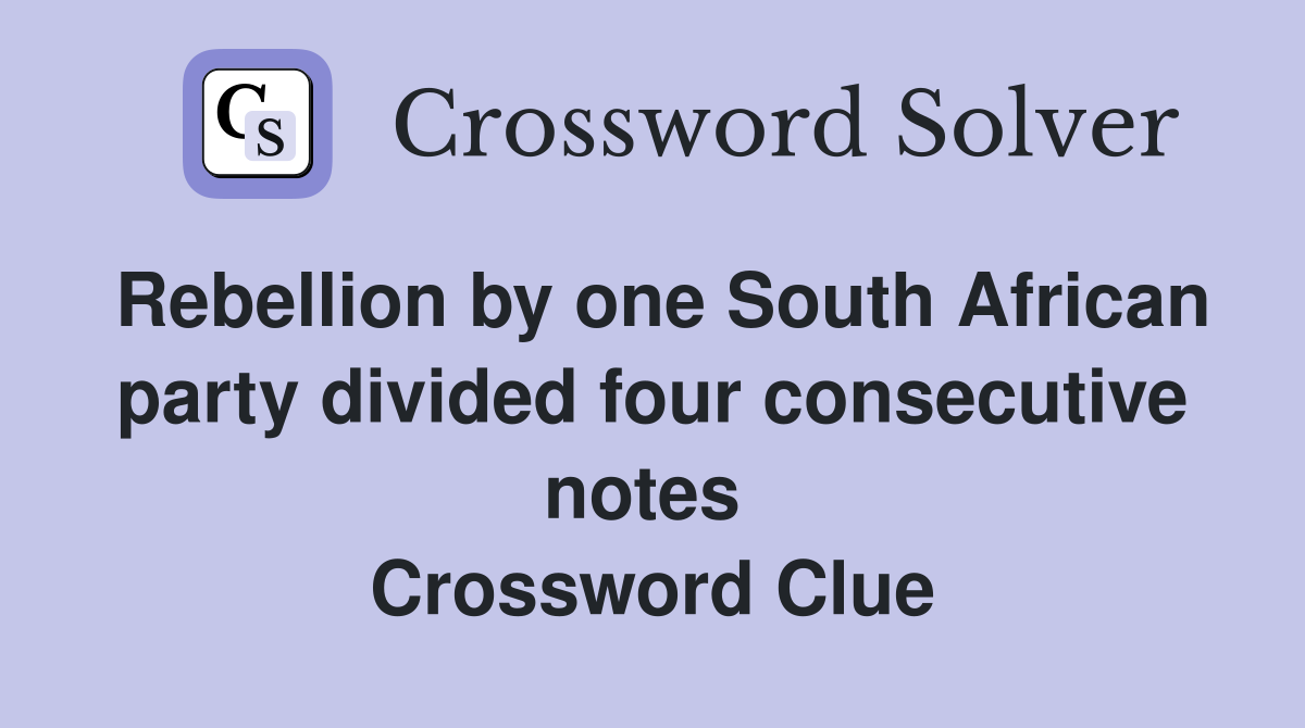 Rebellion by one South African party divided four consecutive notes  Crossword Clue