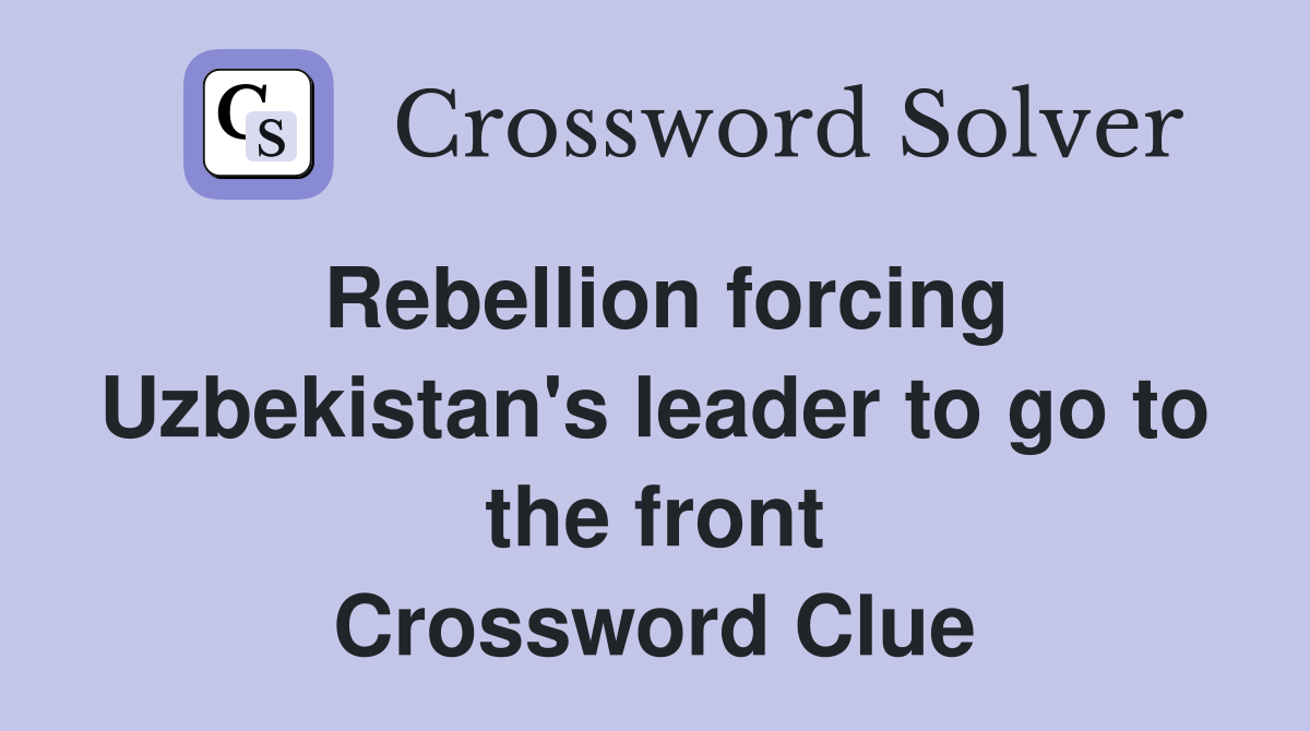 Rebellion forcing Uzbekistan's leader to go to the front Crossword Clue