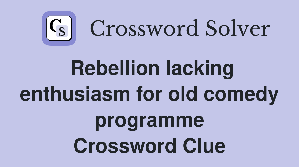 Rebellion lacking enthusiasm for old comedy programme Crossword Clue