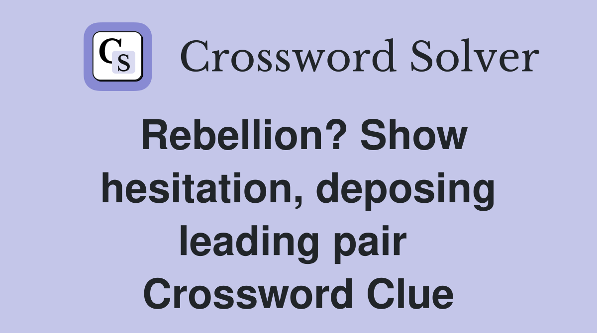 Rebellion? Show hesitation, deposing leading pair  Crossword Clue