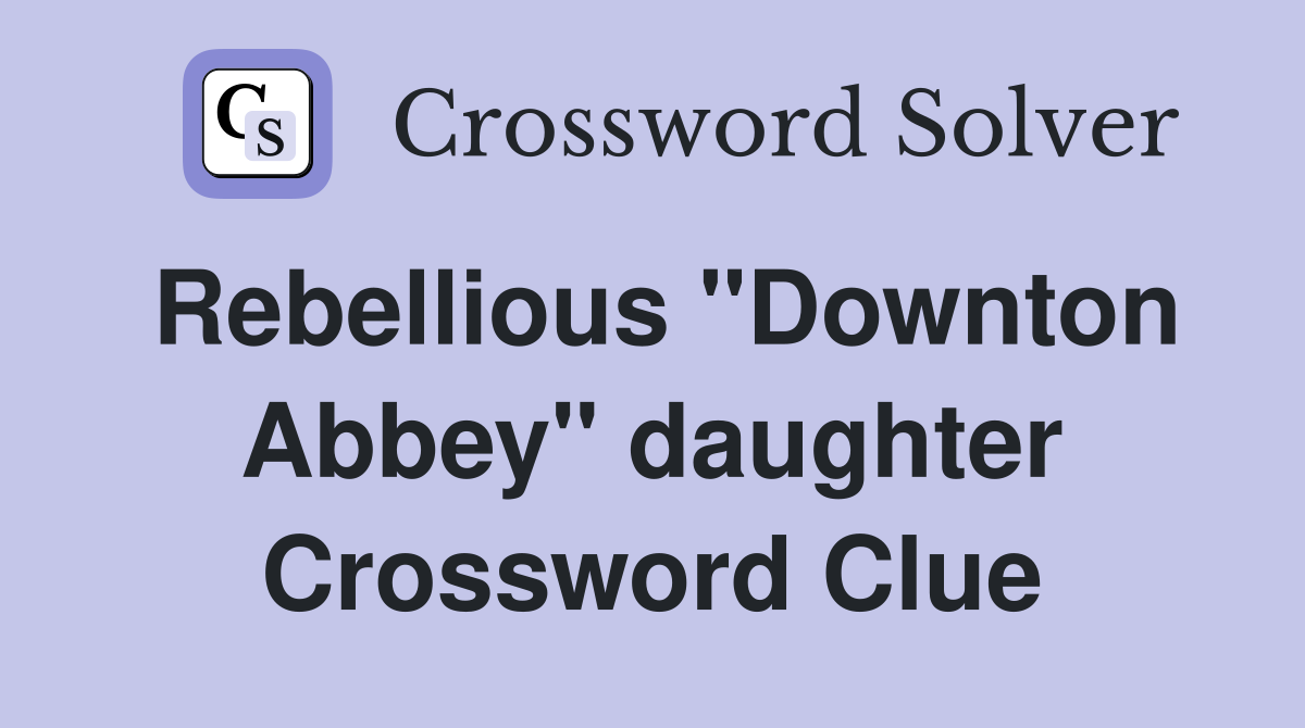 Rebellious "Downton Abbey" daughter Crossword Clue