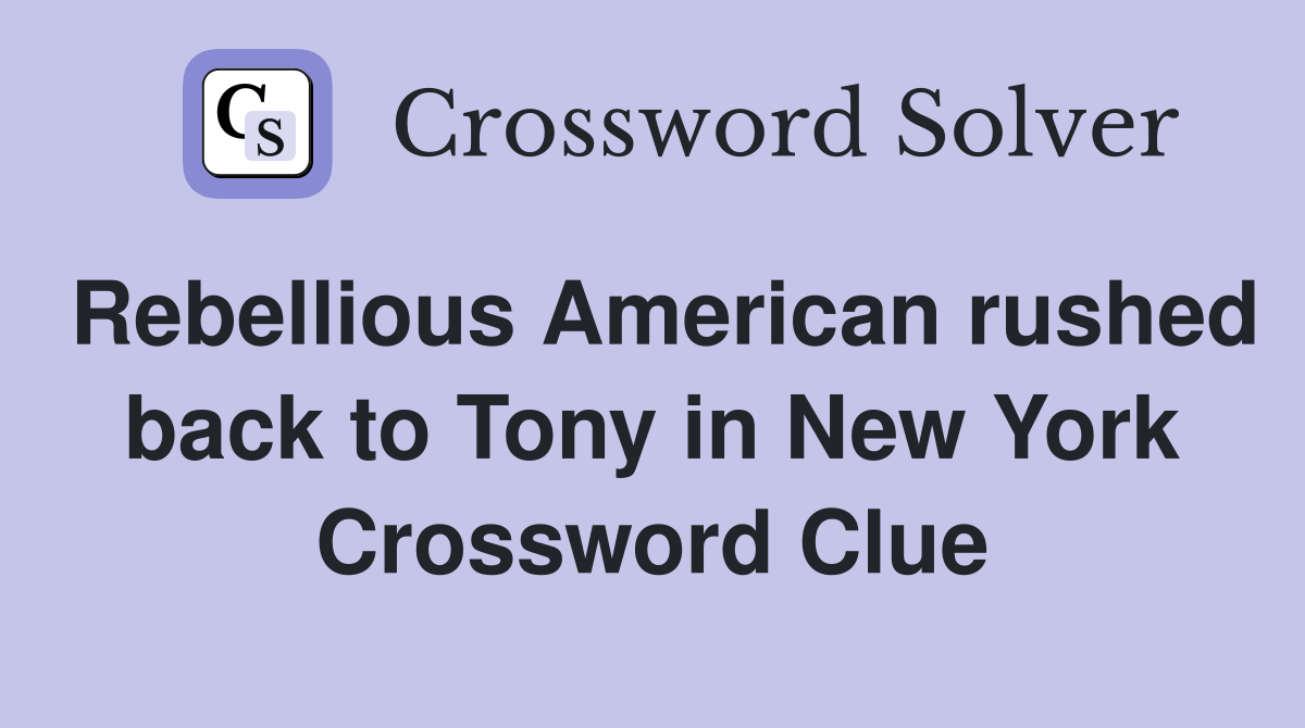 Rebellious American rushed back to Tony in New York Crossword Clue