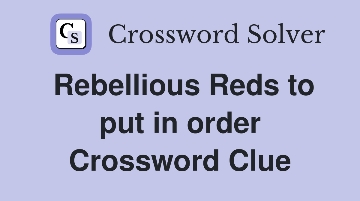 Rebellious Reds to put in order Crossword Clue