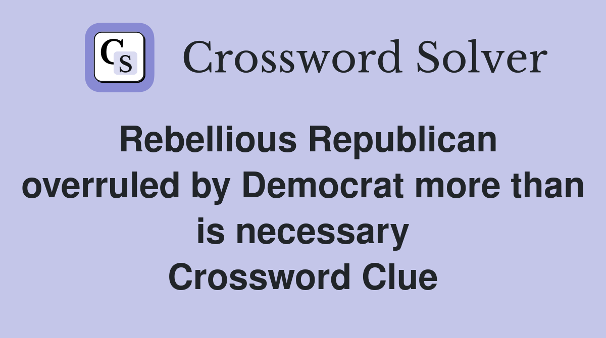 Rebellious Republican overruled by Democrat more than is necessary Crossword Clue