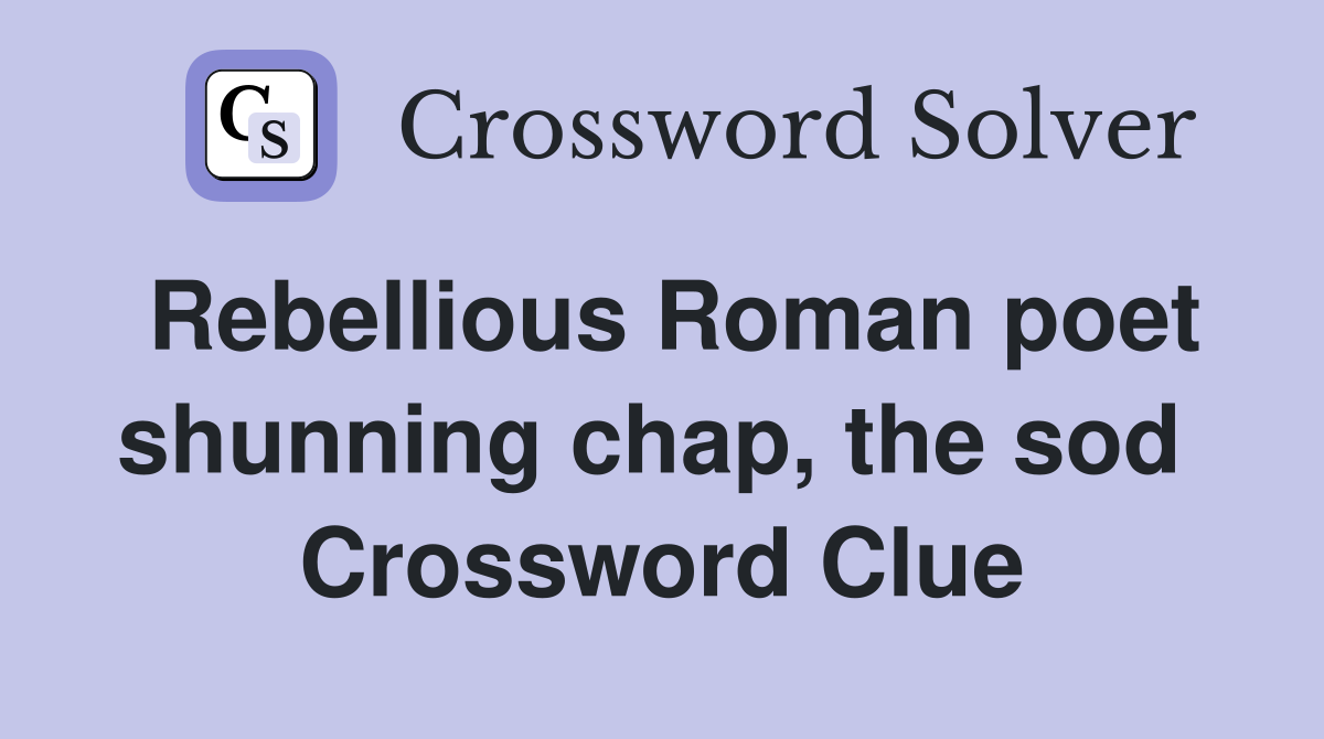 Rebellious Roman poet shunning chap, the sod  Crossword Clue