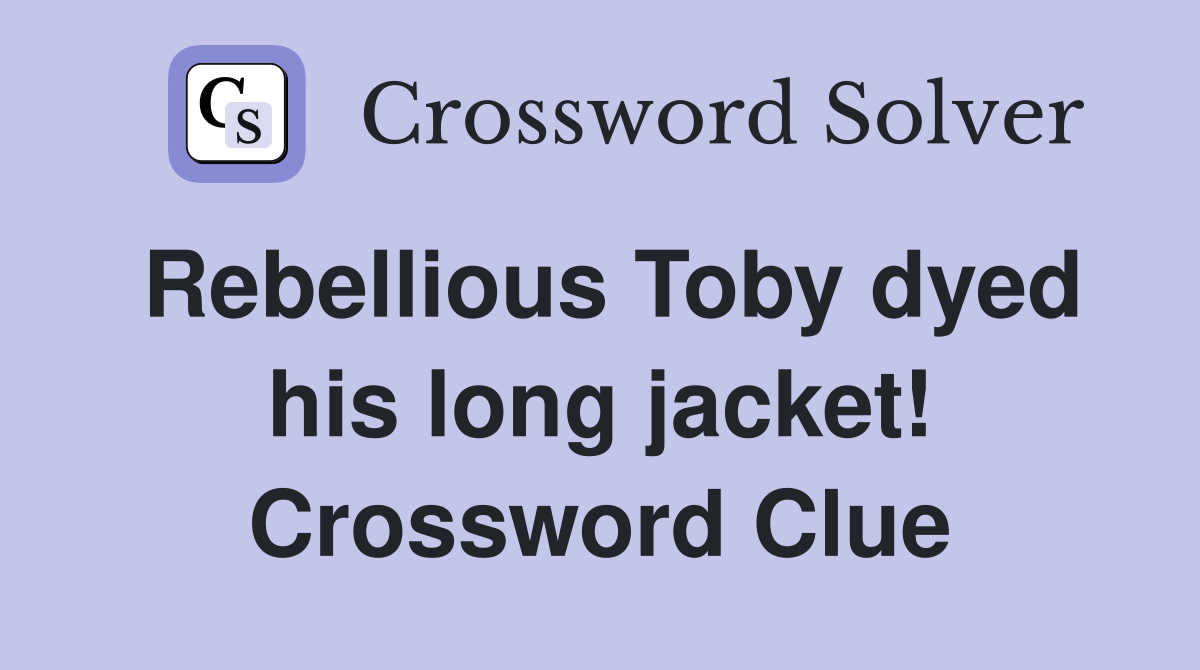 Rebellious Toby dyed his long jacket! Crossword Clue