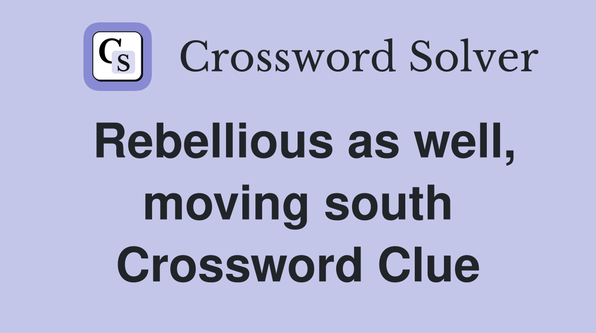 Rebellious as well, moving south Crossword Clue