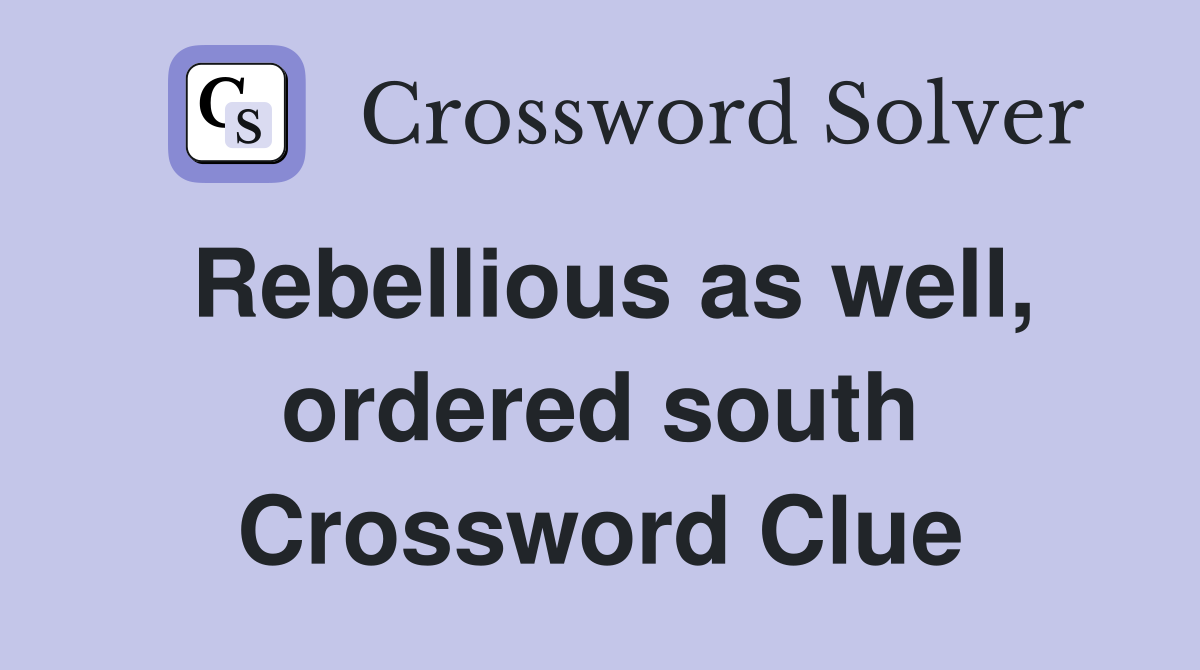 Rebellious as well, ordered south Crossword Clue