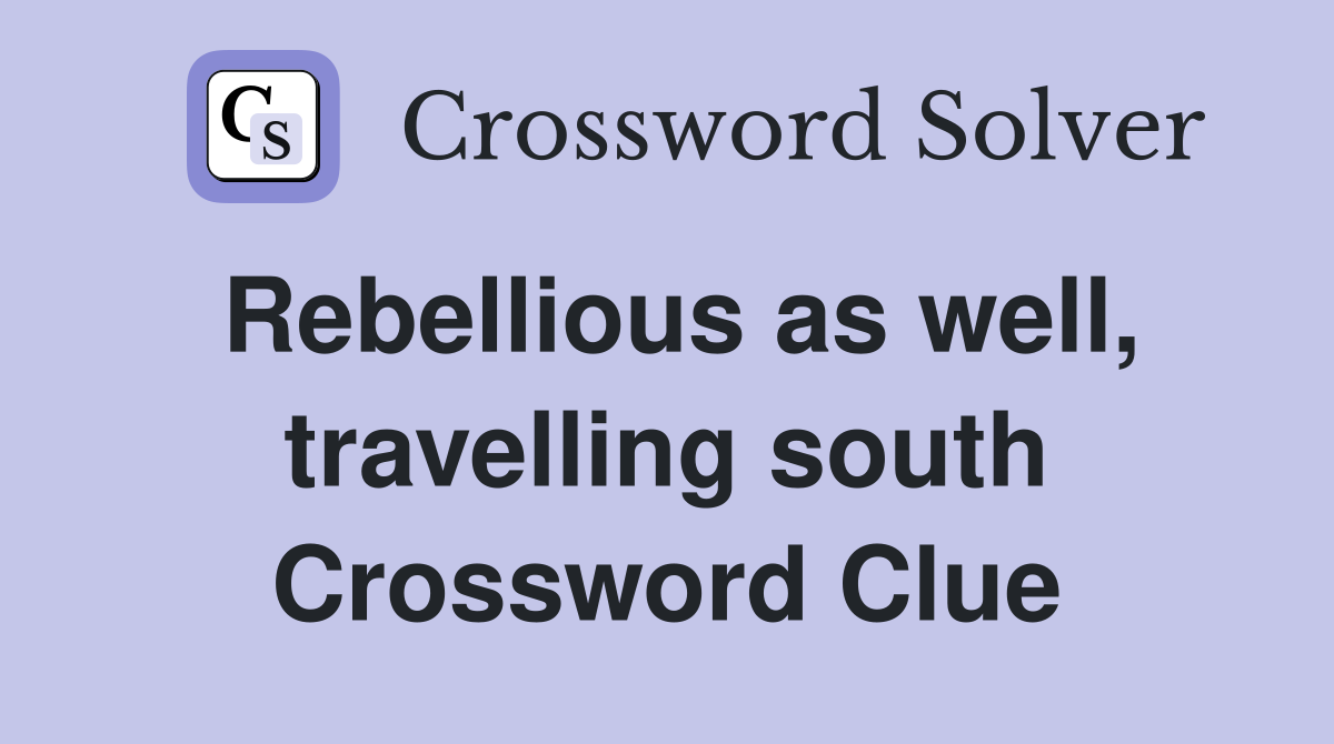 Rebellious as well, travelling south Crossword Clue
