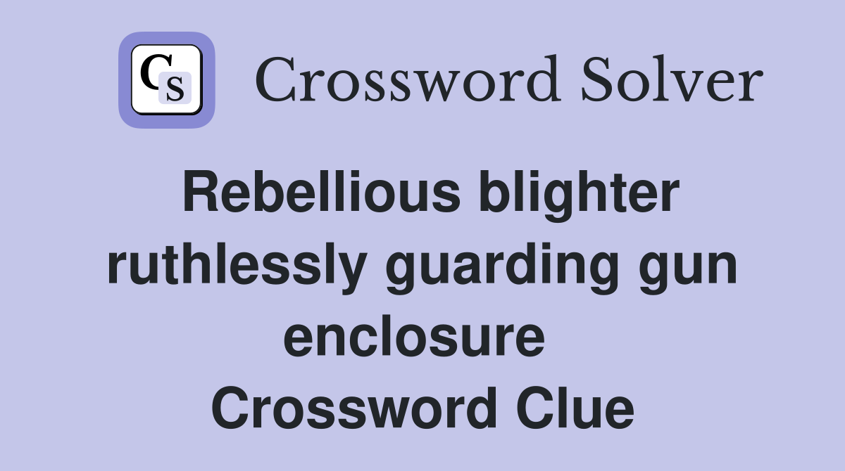 Rebellious blighter ruthlessly guarding gun enclosure  Crossword Clue