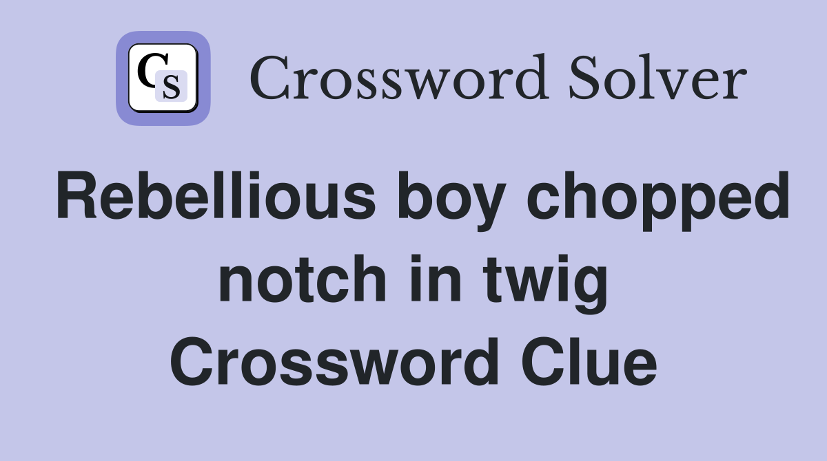 Rebellious boy chopped notch in twig Crossword Clue