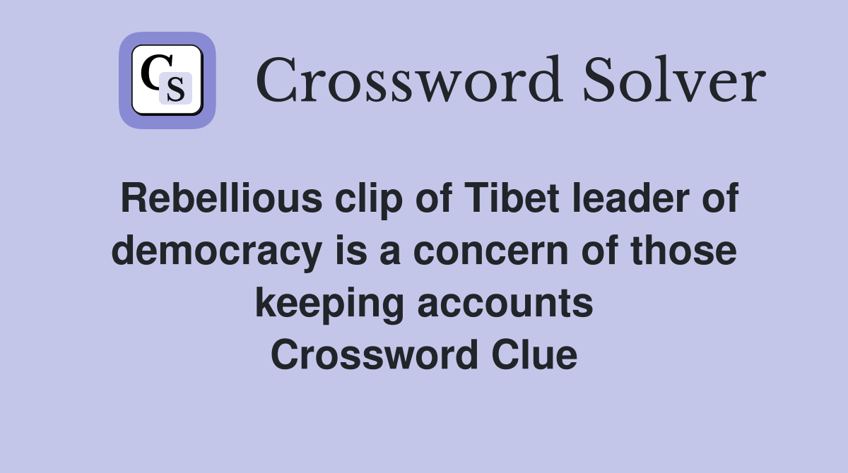 Rebellious clip of Tibet leader of democracy is a concern of those keeping accounts Crossword Clue