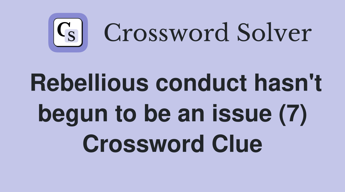 Rebellious conduct hasn't begun to be an issue (7) Crossword Clue