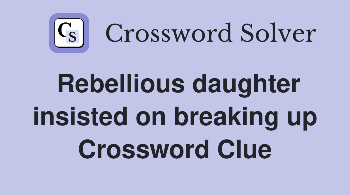 Rebellious daughter insisted on breaking up Crossword Clue