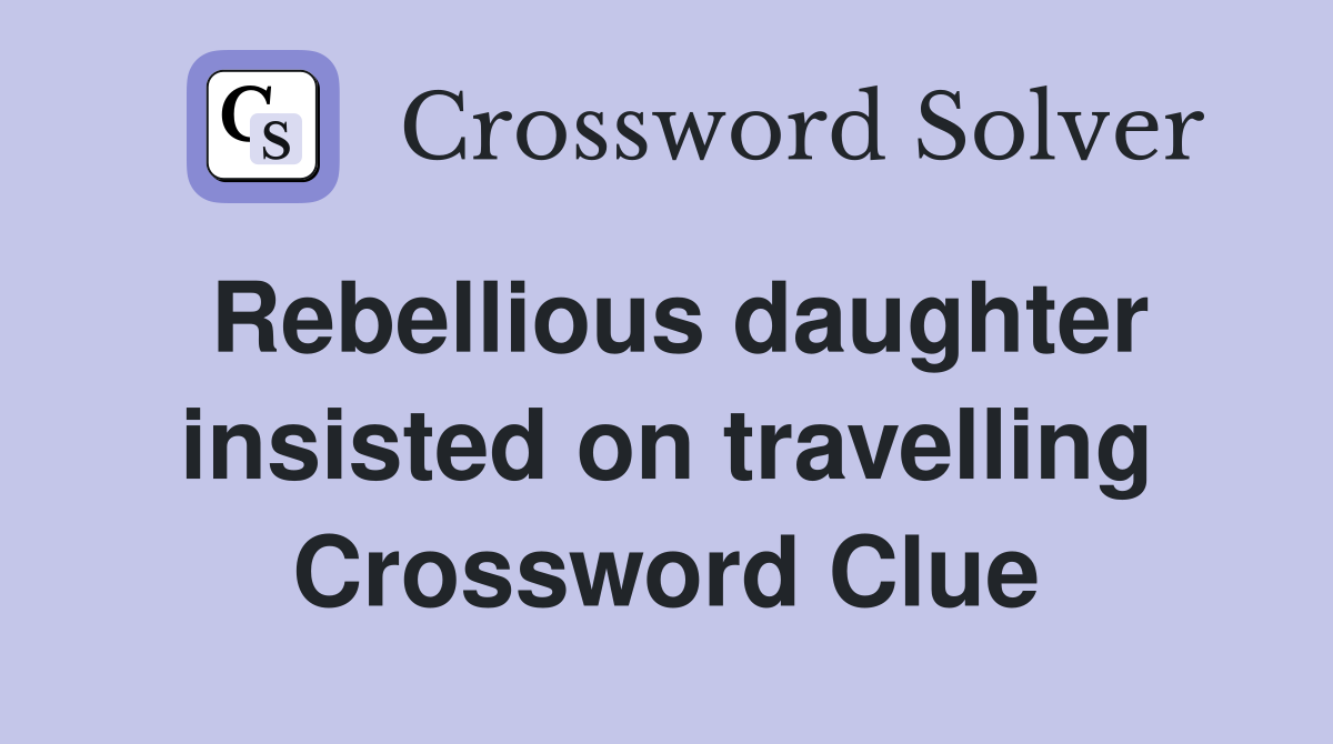 Rebellious daughter insisted on travelling Crossword Clue