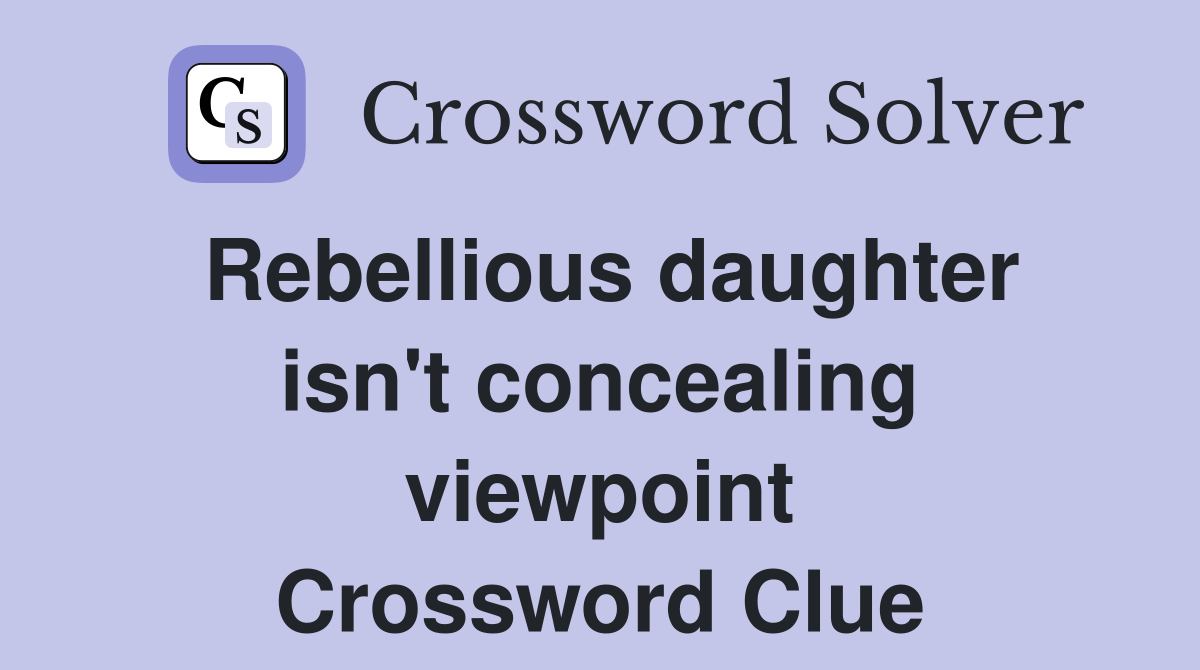 Rebellious daughter isn't concealing viewpoint Crossword Clue