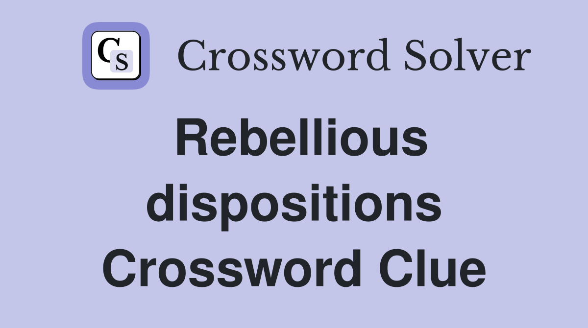 Rebellious dispositions Crossword Clue